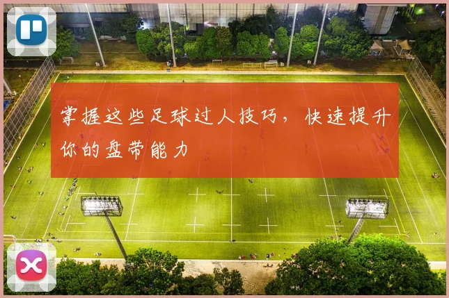 掌握这些足球过人技巧，快速提升你的盘带能力