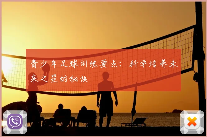 青少年足球训练要点：科学培养未来之星的秘诀