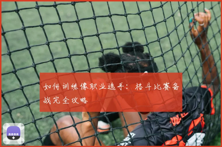 如何训练像职业选手:格斗比赛备战完全攻略