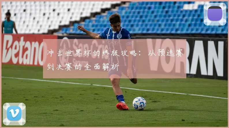 冲击世界杯的终极攻略:从预选赛到决赛的全面解析