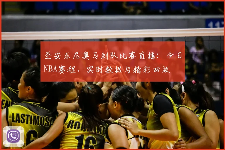 圣安东尼奥马刺队比赛直播：今日NBA赛程、实时数据与精彩回放
