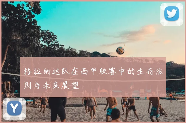 格拉纳达队在西甲联赛中的生存法则与未来展望